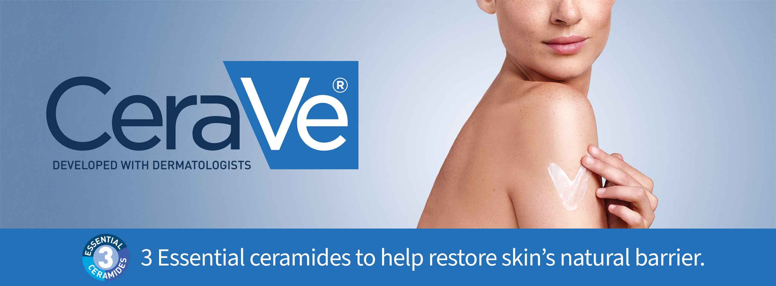 Cerave (R) Developed with Dermatologists. 3 essential ceramides to help restore skin's natural barrier.