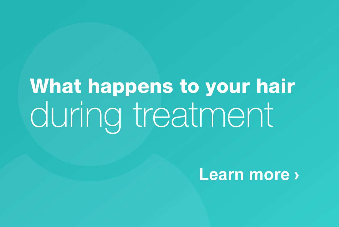 What happens to hair during treatment. Learn more.