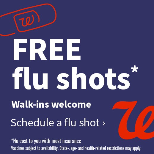 FREE flu shots.* Walk-ins welcome. Schedule a flu shot. *No cost to you with most insurance. Vaccines subject to availability. State-, age- and health-related restrictions may apply.