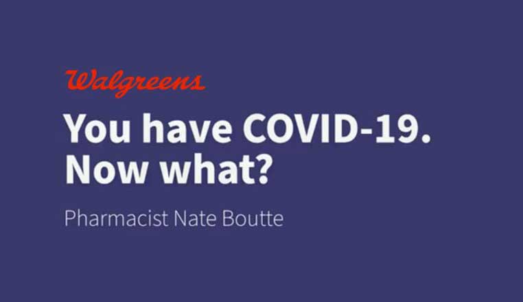 Walgreens. You have COVID-19. Now what? Pharmacist Nate Boutte. Play video.