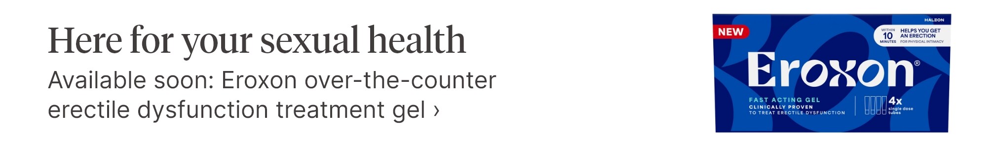 Here for your sexual health. Available soon: Eroxon over-the-counter erectile dysfunction treatment gel.