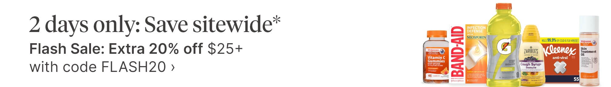 2 days only: Save sitewide*. Flash Sale: Extra 20% off $25+ with code FLASH20.