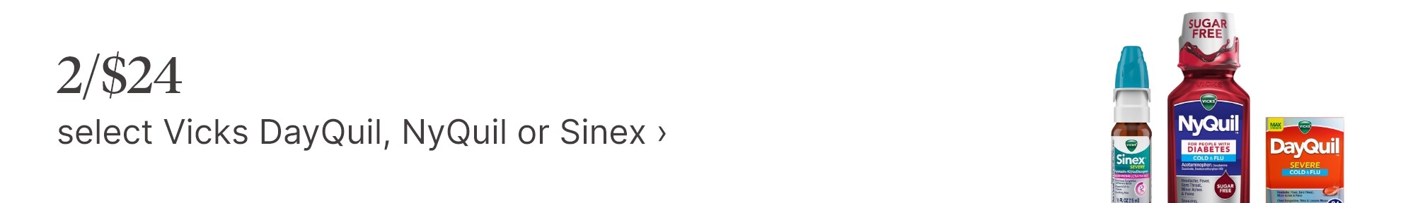 2/$24 select Vicks DayQuil, NyQuil or Sinex.