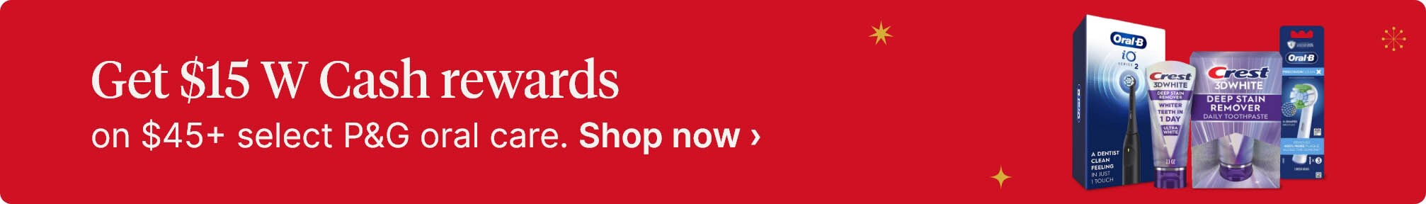 Get $15 W Cash rewards on $45+ select P&G oral care. Shop now.