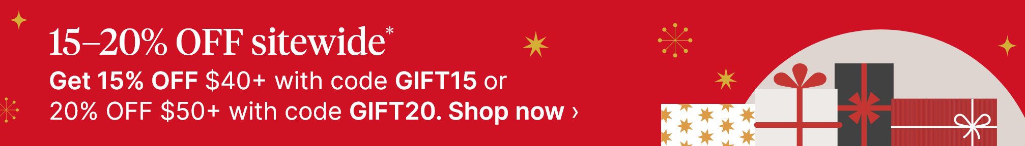 15-20% OFF sitewide*. Get 15% OFF $40+ with code GIFT15 or 20% OFF $50+ with code GIFT20. Shop now.